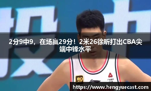 2分9中9，在场赢29分！2米26徐昕打出CBA尖端中锋水平