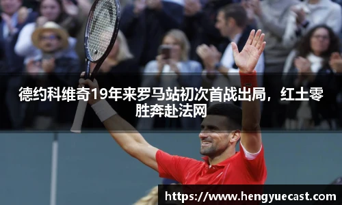 德约科维奇19年来罗马站初次首战出局，红土零胜奔赴法网